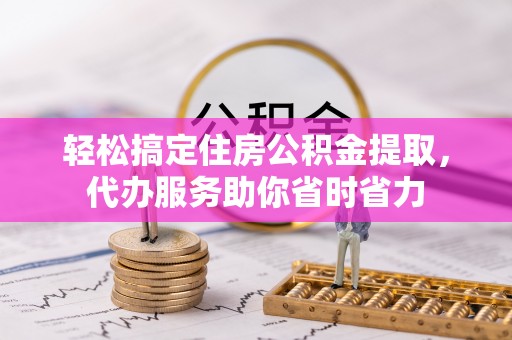 茂县轻松搞定住房公积金提取，代办服务助你省时省力