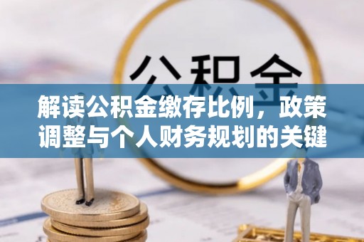 茂县解读公积金缴存比例，政策调整与个人财务规划的关键点