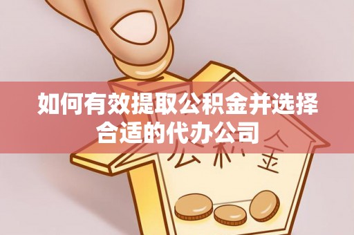 茂县如何有效提取公积金并选择合适的代办公司
