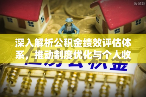 茂县深入解析公积金绩效评估体系，推动制度优化与个人收益最大化