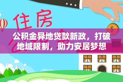 茂县公积金异地贷款新政，打破地域限制，助力安居梦想