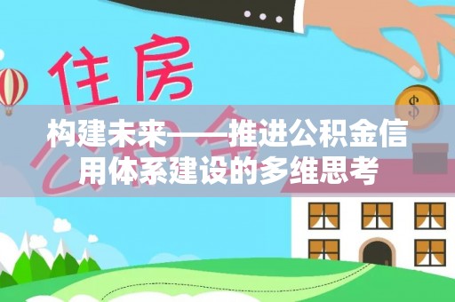 茂县构建未来——推进公积金信用体系建设的多维思考