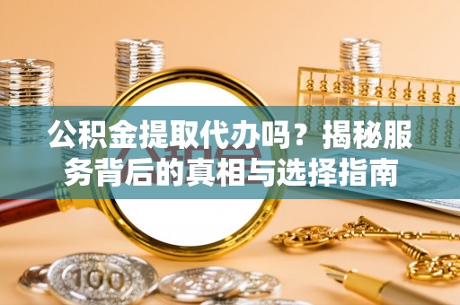 茂县公积金提取代办吗？揭秘服务背后的真相与选择指南