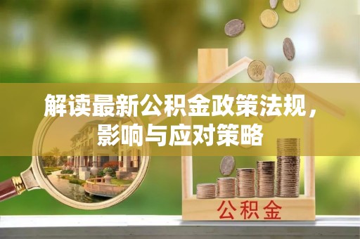 茂县解读最新公积金政策法规，影响与应对策略