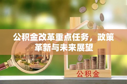 茂县公积金改革重点任务，政策革新与未来展望