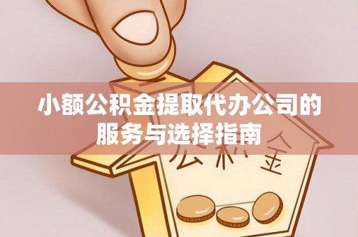 茂县小额公积金提取代办公司的服务与选择指南