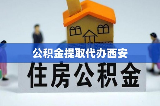 茂县公积金提取代办西安