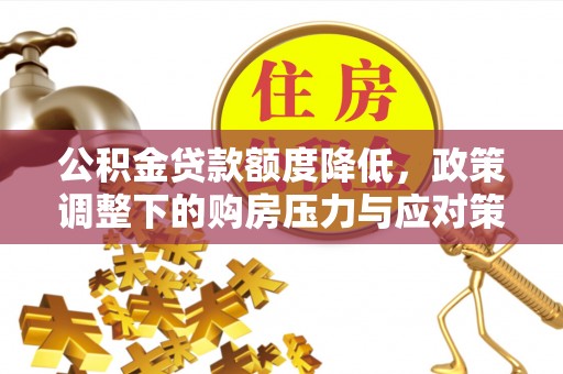 茂县公积金贷款额度降低，政策调整下的购房压力与应对策略