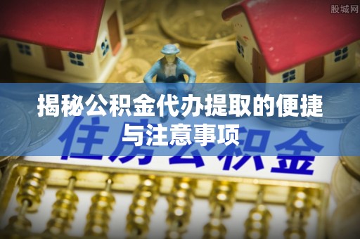 茂县揭秘公积金代办提取的便捷与注意事项
