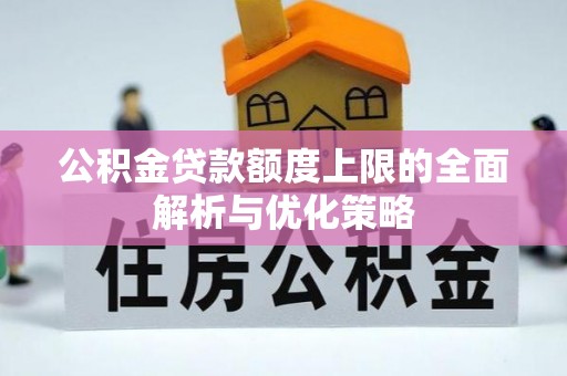 茂县公积金贷款额度上限的全面解析与优化策略