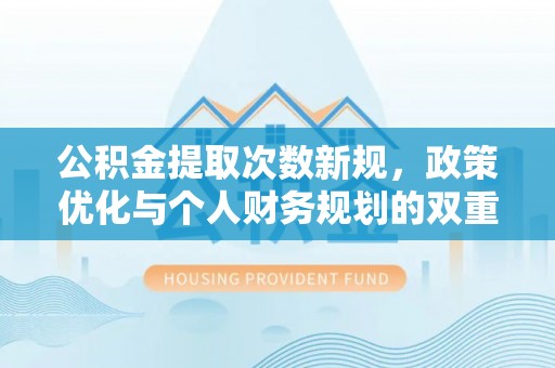 茂县公积金提取次数新规，政策优化与个人财务规划的双重考量