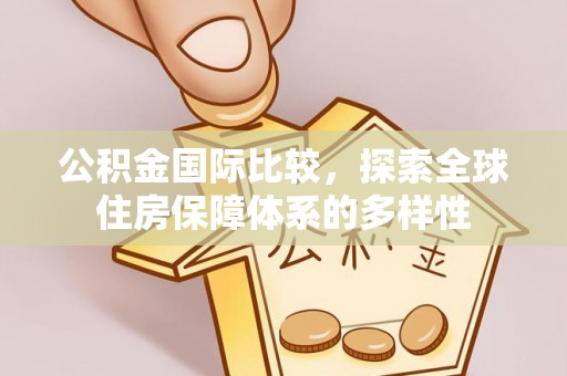 茂县公积金国际比较，探索全球住房保障体系的多样性