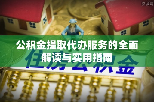 茂县公积金提取代办服务的全面解读与实用指南