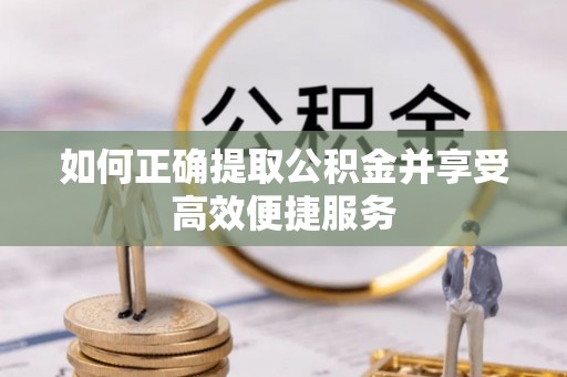 茂县如何正确提取公积金并享受高效便捷服务