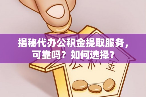茂县揭秘代办公积金提取服务，可靠吗？如何选择？