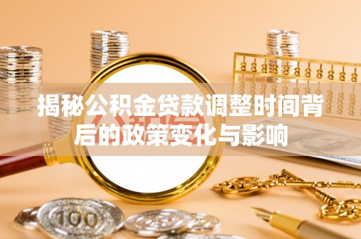 茂县揭秘公积金贷款调整时间背后的政策变化与影响