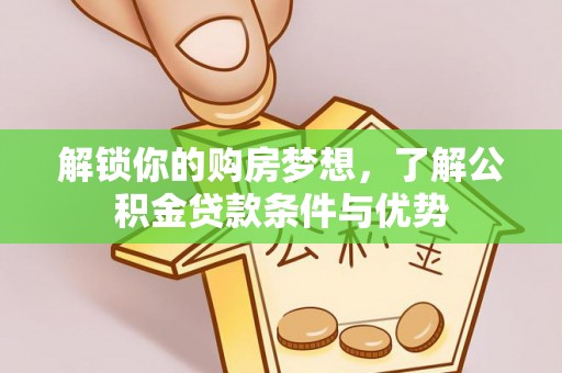 茂县解锁你的购房梦想，了解公积金贷款条件与优势