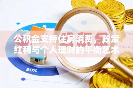 茂县公积金支持住房消费，政策红利与个人理财的平衡艺术