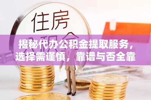 茂县揭秘代办公积金提取服务，选择需谨慎，靠谱与否全靠这几点