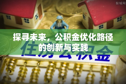 茂县探寻未来，公积金优化路径的创新与实践