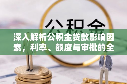 茂县深入解析公积金贷款影响因素，利率、额度与审批的全面解读