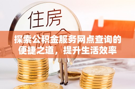 茂县探索公积金服务网点查询的便捷之道，提升生活效率
