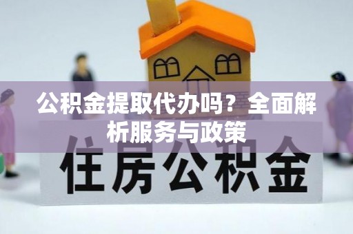 茂县公积金提取代办吗？全面解析服务与政策