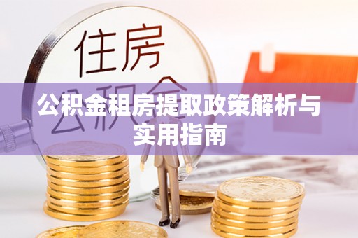 茂县公积金租房提取政策解析与实用指南
