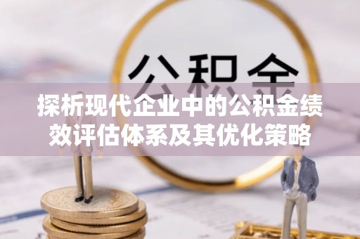 茂县探析现代企业中的公积金绩效评估体系及其优化策略