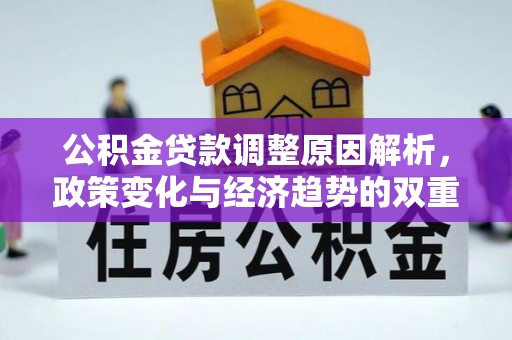 茂县公积金贷款调整原因解析，政策变化与经济趋势的双重影响