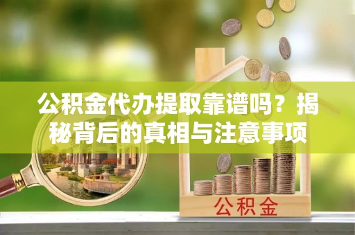 茂县公积金代办提取靠谱吗？揭秘背后的真相与注意事项