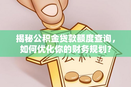茂县揭秘公积金贷款额度查询，如何优化你的财务规划？