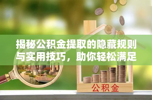 茂县揭秘公积金提取的隐藏规则与实用技巧，助你轻松满足 公积金提取条件