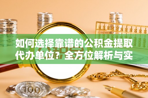 茂县如何选择靠谱的公积金提取代办单位？全方位解析与实用指南