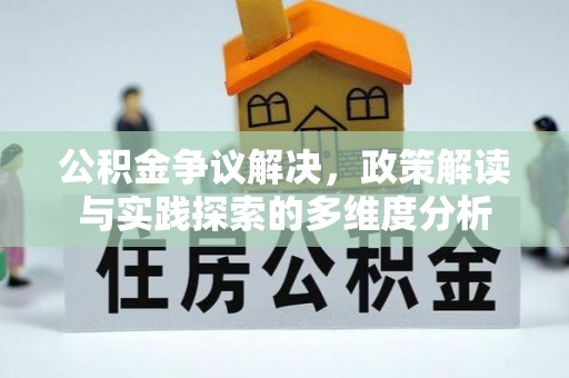 茂县公积金争议解决，政策解读与实践探索的多维度分析