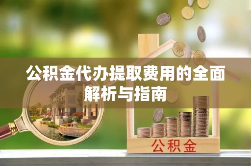 茂县公积金代办提取费用的全面解析与指南