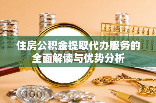 茂县住房公积金提取代办服务的全面解读与优势分析