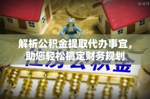 茂县解析公积金提取代办事宜，助您轻松搞定财务规划