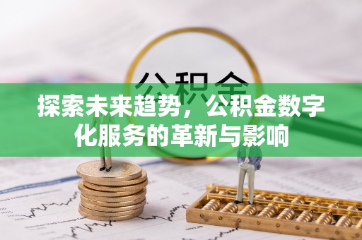 茂县探索未来趋势，公积金数字化服务的革新与影响