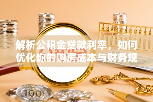 茂县解析公积金贷款利率，如何优化你的购房成本与财务规划
