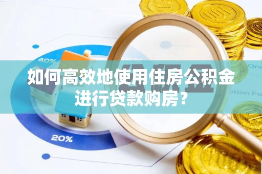 茂县如何高效地使用住房公积金进行贷款购房？