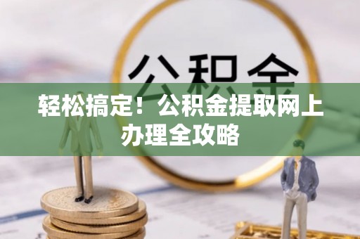 茂县轻松搞定！公积金提取网上办理全攻略