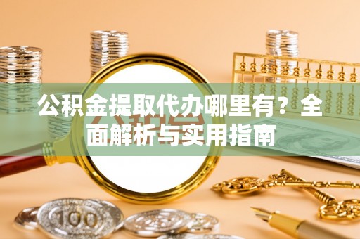 茂县公积金提取代办哪里有？全面解析与实用指南