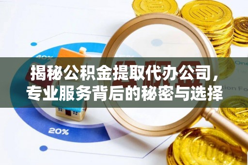 茂县揭秘公积金提取代办公司，专业服务背后的秘密与选择指南