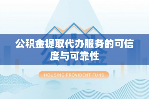 茂县公积金提取代办服务的可信度与可靠性