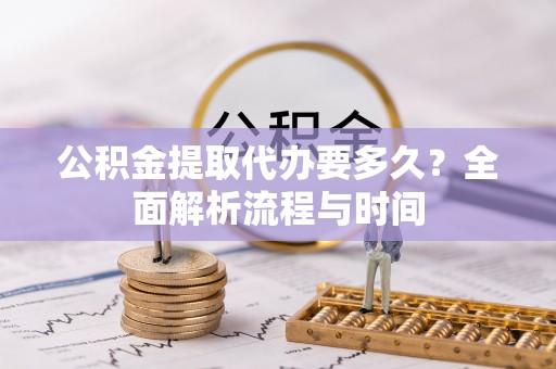 茂县公积金提取代办要多久？全面解析流程与时间