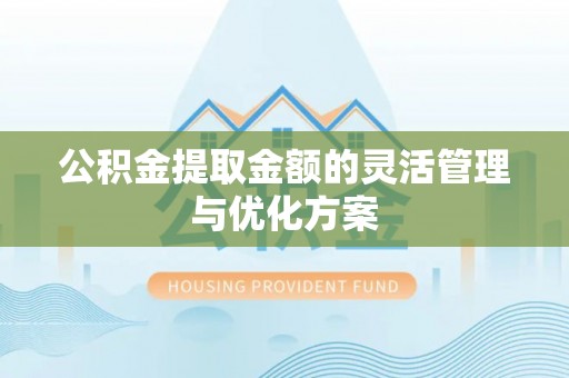 茂县公积金提取金额的灵活管理与优化方案