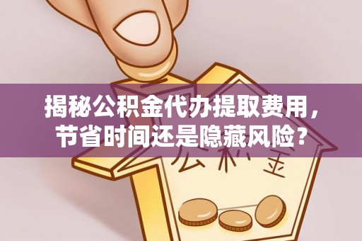 茂县揭秘公积金代办提取费用，节省时间还是隐藏风险？