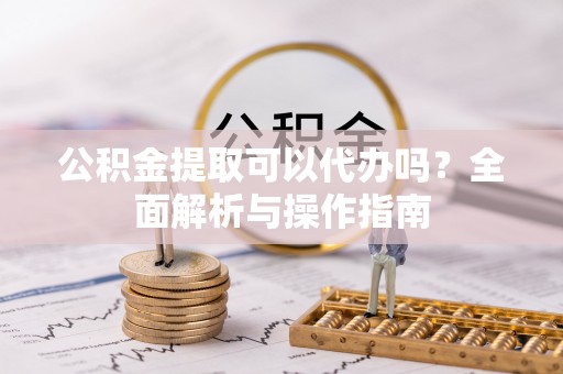 茂县公积金提取可以代办吗？全面解析与操作指南