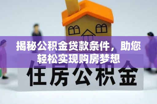 茂县揭秘公积金贷款条件，助您轻松实现购房梦想